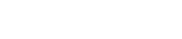 Breaking Ground, The Story Of The London Irish Women's Centre